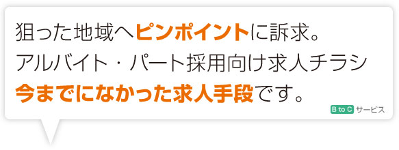 狙った地域へピンポイントに訴求。アルバイト・パート採用向け求人チラシ、今までになかった求人手段です。